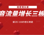 绝密增长课：抖音流量增长三板斧，解决1-100的增长难题-520资源库