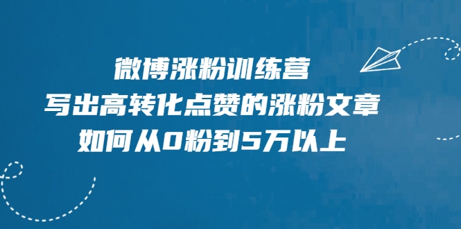 微博涨粉训练营，写出高转化点赞的涨粉文章，如何从0粉到5万以上-520资源库