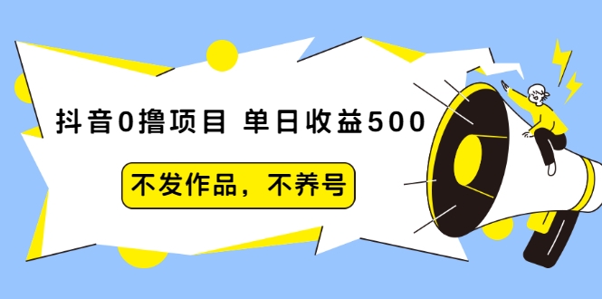 抖音0撸项目:单日收益500,不发作品,不养号-520资源库