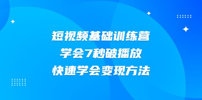 2021短视频基础训练营，学会7秒破播放，快速学会变现方法-520资源库