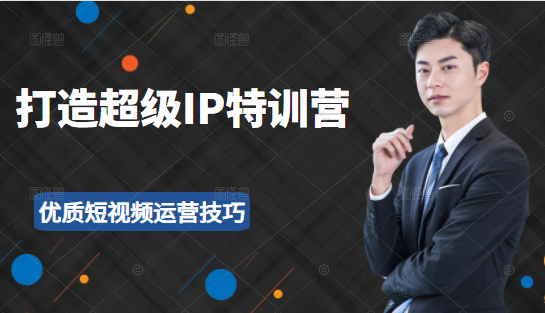 超级IP特训营：表演表达、高效输出优质短视频运营技巧，价值999元-520资源库