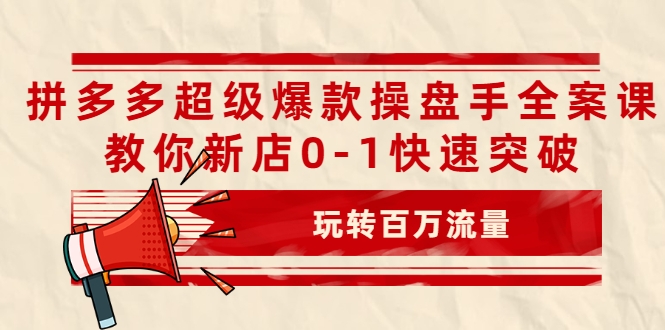 拼多多超级爆款操盘手全案课,教你新店0-1快速突破,玩转百万流量-520资源库