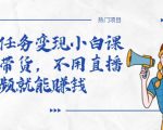 全民任务变现小白课，不用带货，不用直播，拍视频就能赚钱-520资源库