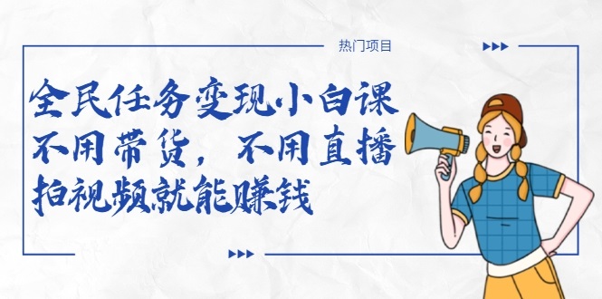 全民任务变现小白课，不用带货，不用直播，拍视频就能赚钱-520资源库