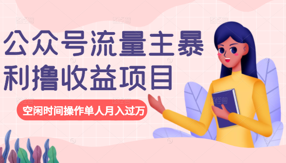 公众号流量主暴利撸收益项目,空闲时间操作单人月入过万-520资源库