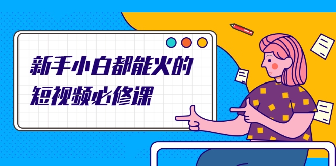 新手小白都能火的短视频必修课，教你三天就能上热门的短视频IP技术-520资源库