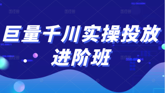 巨量千川实操投放进阶班，投放策略、方案，复盘模型和数据异常全套解决方法-520资源库