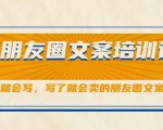 朋友圈文案培训课,听了就会写,写了就会卖的朋友圈文案课-520资源库