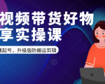 短视频带货好物分享实操课：快速起号，升级版防搬运剪辑-520资源库
