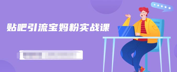 百度贴吧引流宝妈粉实战课，小白也可以日引100+精准粉-520资源库