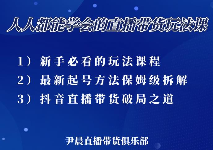 尹晨三大直播带货玩法课：10亿GMV操盘手，为你像素级拆解当前最热门的3大玩法-520资源库