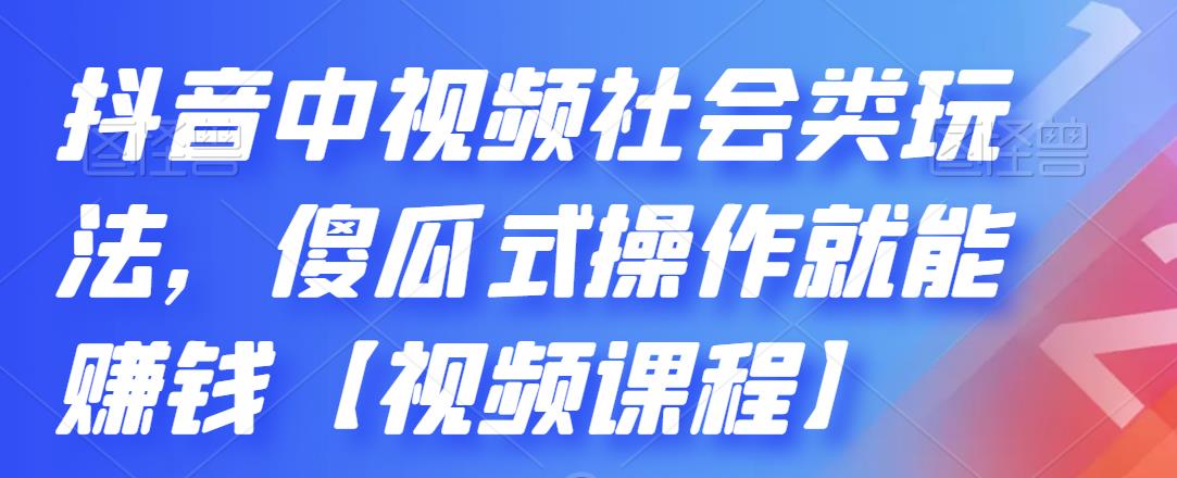 抖音中视频社会类玩法,傻瓜式操作就能赚钱【视频课程】-520资源库
