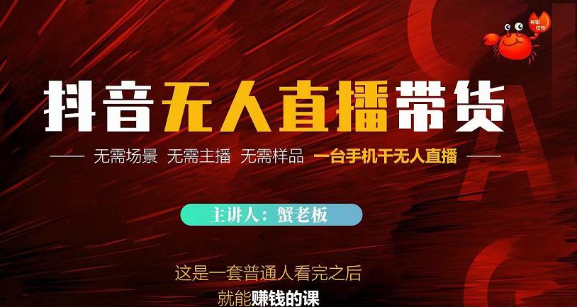 蟹老板·2022抖音无人直播带货，无需场景，无需主播，无需样品一台手机干无人直播-520资源库