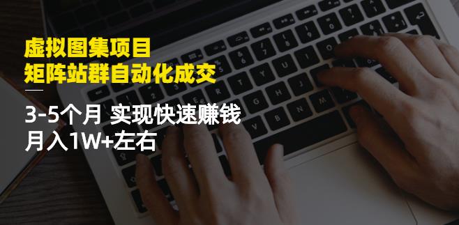 虚拟图集项目：矩阵站群自动化成交，3-5个月实现快速赚钱月入1W+左右-520资源库