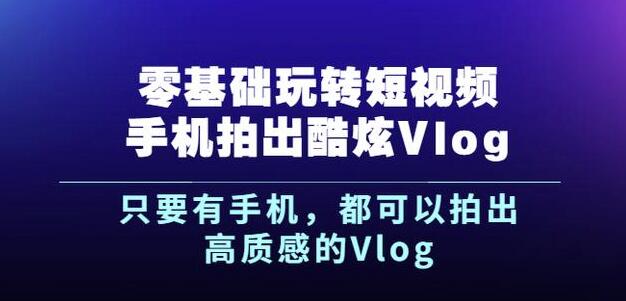 杨精坤零基础玩转短视频手机拍出酷炫Vlog，只要有手机就可以拍出高质感的Vlog-520资源库
