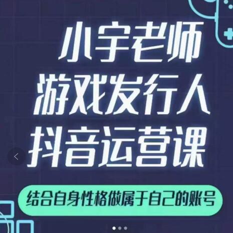小宇老师游戏发行人实战课,非常适合想把抖音做个副业的人,或者2次创业的人-520资源库