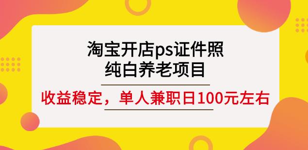 淘宝开店ps证件照，纯白养老项目，单人兼职稳定日100元(教程+软件+素材)-520资源库