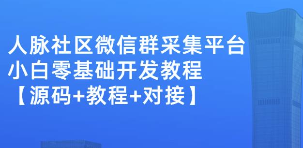 外面卖1000的人脉社区微信群采集平台小白0基础开发教程【源码+教程+对接】-520资源库