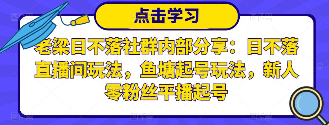 老梁日不落社群内部分享：日不落直播间玩法，鱼塘起号玩法，新人零粉丝平播起号-520资源库