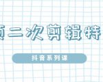 陆明明·短视频二次剪辑特训5.0，1部手机就可以操作，0基础掌握短视频二次剪辑和混剪技-520资源库