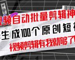 【原创神器】短视频全自动一键剪辑视频，一秒生成100个原创视频(软件+视频+免费卡密)-520资源库