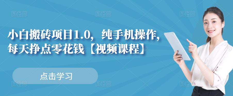 小白搬砖项目1.0，纯手机操作，每天兼职挣点零花钱-520资源库