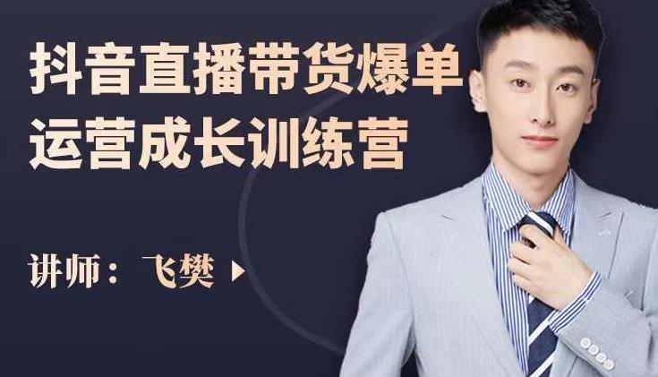 飞樊:抖音直播带货爆单运营成长训练营,手把手教你玩转直播带货-520资源库