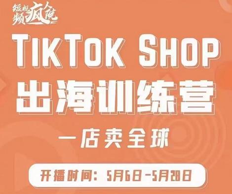 疯人院:TikTok Shop出海训练营(一店卖全球),出海抢占全球新流量-520资源库