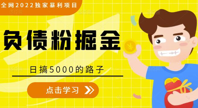 全网2022独家暴利项目,负债粉掘金,日搞5000的路子-520资源库