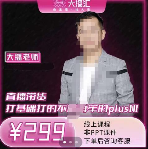大播·直播带货打基础打得不能在牢的Plus课，深度解析抖音底层逻辑和体系化运营思-520资源库