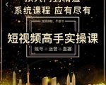 短视频高手实操课：账号+运营+直播，从入门到精通，系统课程，应有尽有-520资源库