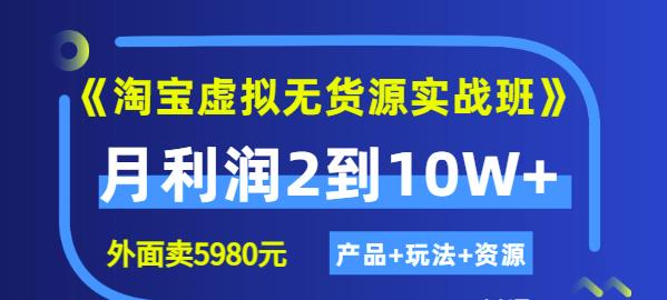 程哥《淘宝虚拟无货源实战班》线上第四期：月利润2到10W+（产品+玩法+资源)-520资源库