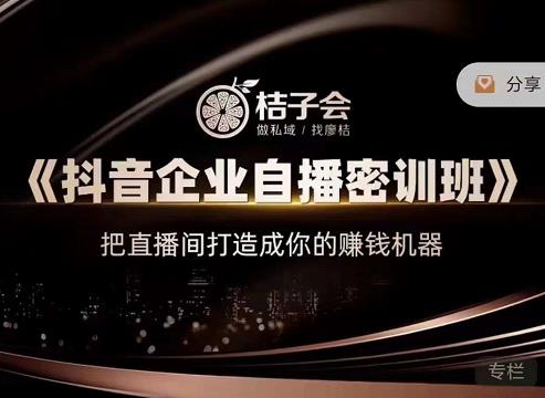 桔子会《抖音企业自播密训班》，把直播间打造成你的赚钱机器-520资源库