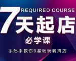 抖音小店7天起店必学课,手把手教你0基础玩转抖店-520资源库
