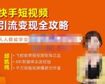 飞橙·快手短视频引流变现全攻略,实战教学,小白也能轻松上手的短视频实操玩法-520资源库