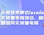 东南亚来赞达lazada跨境无货源电商项目，利润完爆国内无货源电商-520资源库