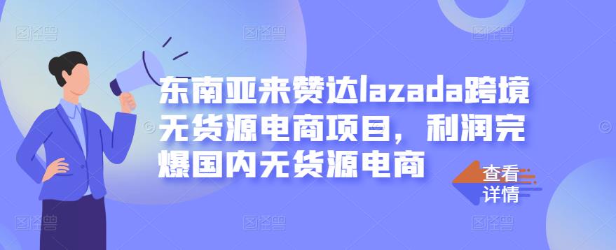 东南亚来赞达lazada跨境无货源电商项目，利润完爆国内无货源电商-520资源库