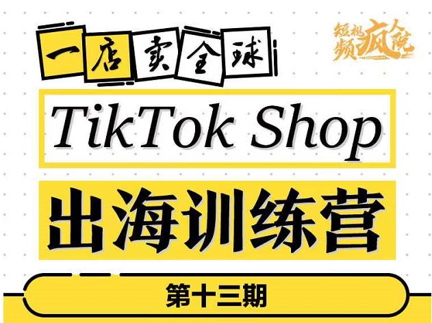 TikTokShop出海训练营（第十三期），打开全球流量新思维，出海抢占全球新流量，一店卖全球-520资源库