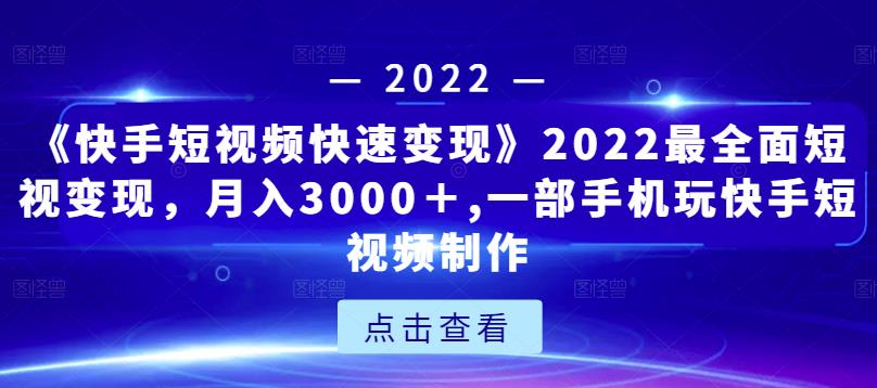 《快手短视频快速变现》2022最全面短视变现，月入3000＋,一部手机玩快手短视频制作-520资源库