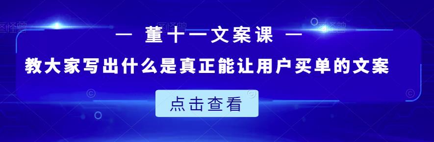 董十一文案课：教大家写出什么是真正能让用户买单的文案-520资源库