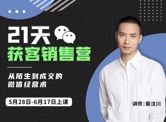 蔡汶川21天获客销售营，从陌生到成交的微信经营术，带你破解微信的获客与变现-520资源库