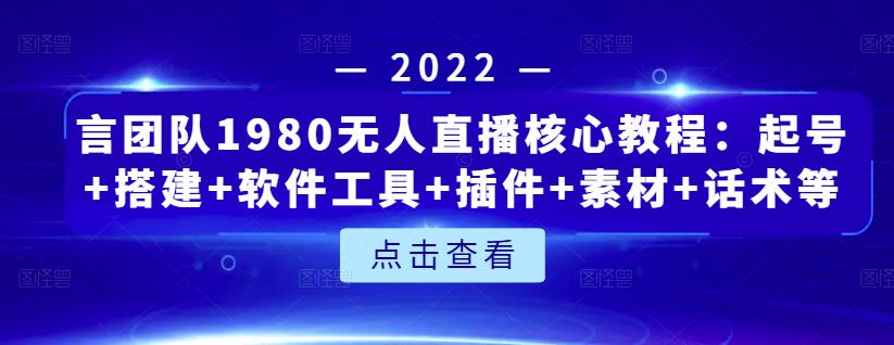 言团队1980无人直播核心教程:起号+搭建+软件工具+插件+素材+话术等等-520资源库