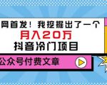 老古董说项目：全网首发！我挖掘出了一个月入20万的抖音冷门项目（付费文章）-520资源库