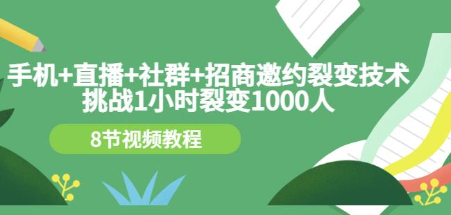 手机+直播+社群+招商邀约裂变技术：挑战1小时裂变1000人（8节视频教程）-520资源库