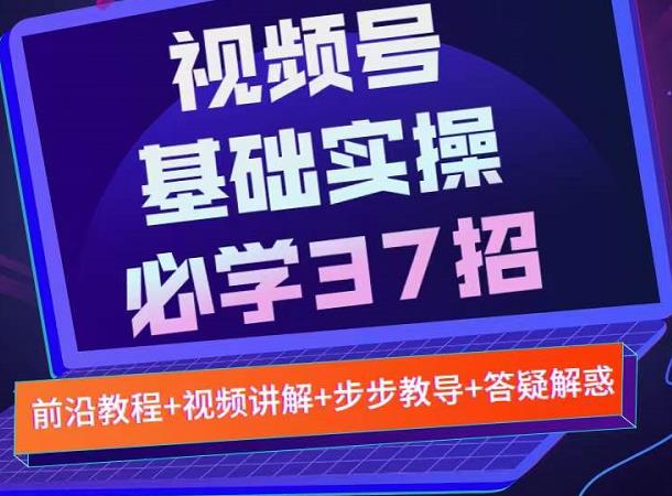 视频号实战基础必学37招,每个步骤都有具体操作流程,简单易懂好操作-520资源库