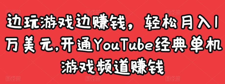 边玩游戏边赚钱，轻松月入1万美元，开通YouTube经典单机游戏频道赚钱-520资源库