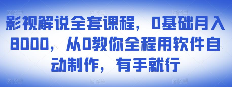 影视解说全套课程,0基础月入8000,从0教你全程用软件自动制作,有手就行-520资源库