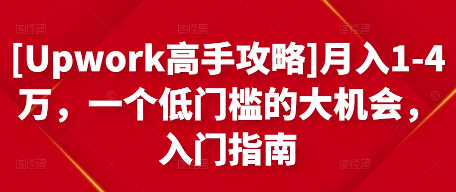 [Upwork高手攻略]月入1-4万，一个低门槛的大机会，入门指南-520资源库