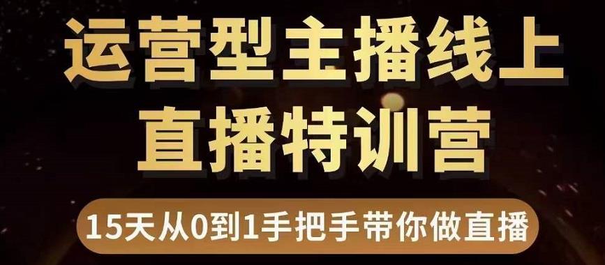 直播电商运营型主播特训营,0基础15天手把手带你做直播带货-520资源库