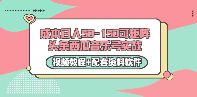 0成本日入50-150可矩阵头条西瓜音乐号实战（视频教程+配套资料软件）-520资源库